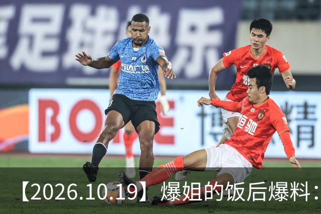 【2026.10.19】爆姐的饭后爆料：生命不止，爆料不息！